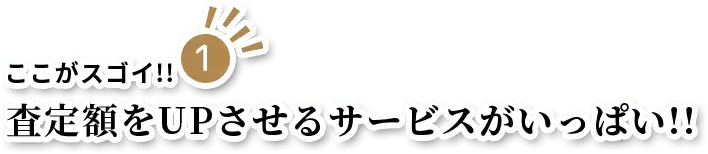 査定額をUPさせるサービスがいっぱい!!