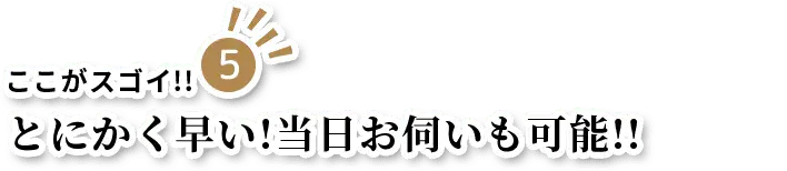 とにかく早い!当日お伺いも可能!!